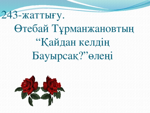 243-жаттығу. Өтебай Тұрманжановтың “Қайдан келдің Бауырсақ?”өлеңі