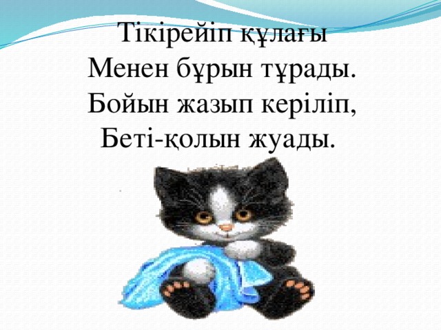 Тікірейіп құлағы  Менен бұрын тұрады.  Бойын жазып керіліп,  Беті-қолын жуады.