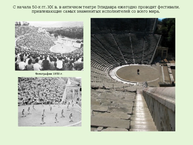 С начала 50-х гг. XX в. в античном театре Эпидавра ежегодно проводят фестивали, привлекающие самых знаменитых исполнителей со всего мира.    Фотографии 1950 г.
