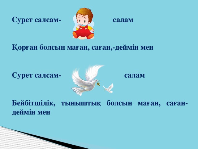 Сурет салсам- салам   Қорған болсын маған, саған,-деймін мен   Сурет салсам- салам   Бейбітшілік, тыныштық болсын маған, саған-деймін мен