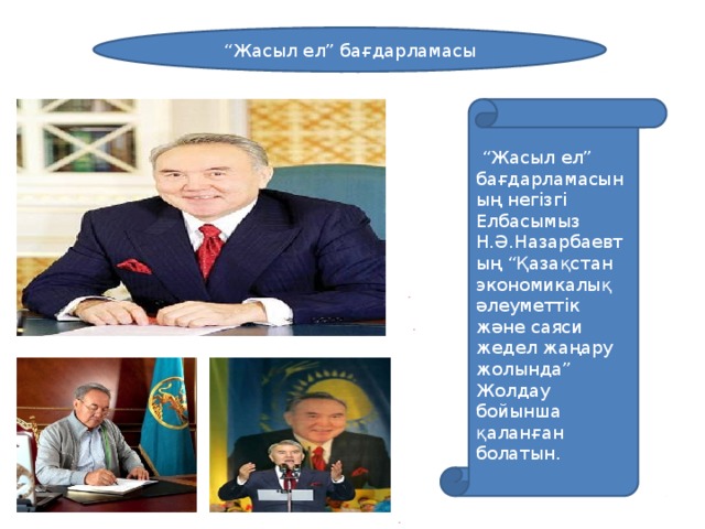 . “ Жасыл ел” бағдарламасы “ Жасыл ел” бағдарламасының негізгі Елбасымыз Н.Ә.Назарбаевтың “Қазақстан экономикалық әлеуметтік және саяси жедел жаңару жолында” Жолдау бойынша қаланған болатын. . .