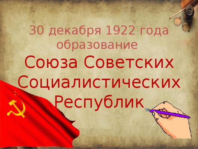 30 декабря 1922 года образование  Союза Советских Социалистических Республик