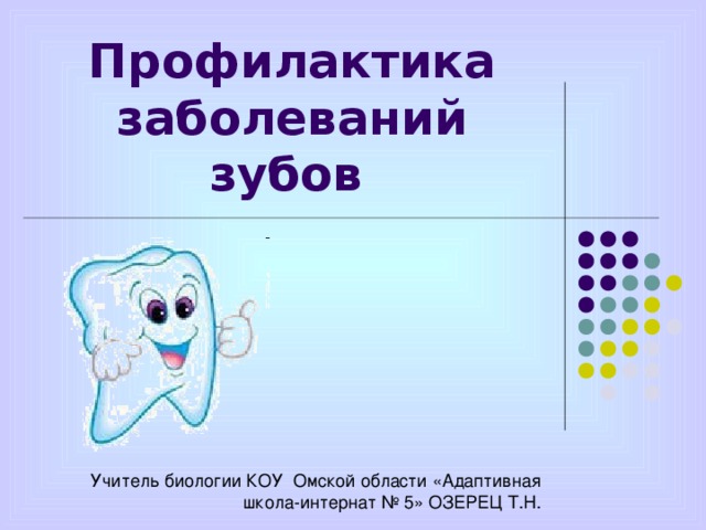 Профилактика заболеваний зубов  Учитель биологии КОУ Омской области «Адаптивная школа-интернат № 5» ОЗЕРЕЦ Т.Н.