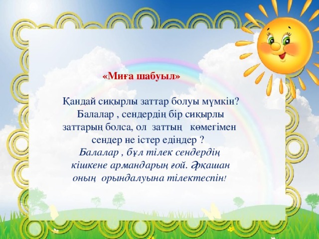 «Миға шабуыл» Қандай сиқырлы заттар болуы мүмкін? Балалар , сендердің бір сиқырлы заттарың болса, ол заттың   көмегімен  сендер не істер едіңдер ?   Балалар , бұл тілек сендердің  кішкене армандарың ғой. Әрқашан оның  орындалуына тілектеспін !