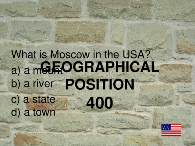 What is Moscow in the USA? a) a mount b) a river c) a state d) a town GEOGRAPHICAL POSITION  400