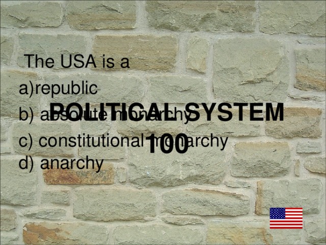 The USA is a republic  absolute monarchy c) constitutional monarchy d) anarchy POLITICAL SYSTEM  100