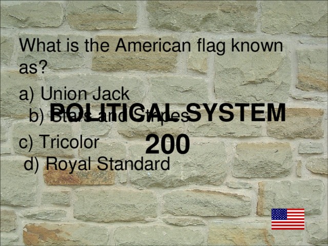 What is the American flag known as? a) Union Jack b) Stars and Stripes c) Tricolor d) Royal Standard POLITICAL SYSTEM  200