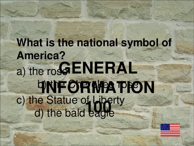 What is the national symbol of America? a) the rose b) the Cherokee rose c) the Statue of Liberty d) the bald eagle GENERAL INFORMATION  100