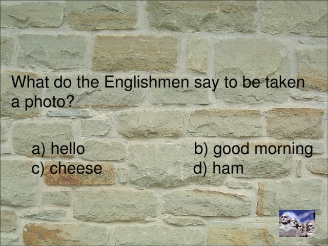 What do the Englishmen say to be taken a photo? a) hello b) good morning c) cheese d) ham