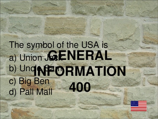 The symbol of the USA is a) Union Jack b) Uncle Sam c) Big Ben d) Pall Mall GENERAL INFORMATION  400