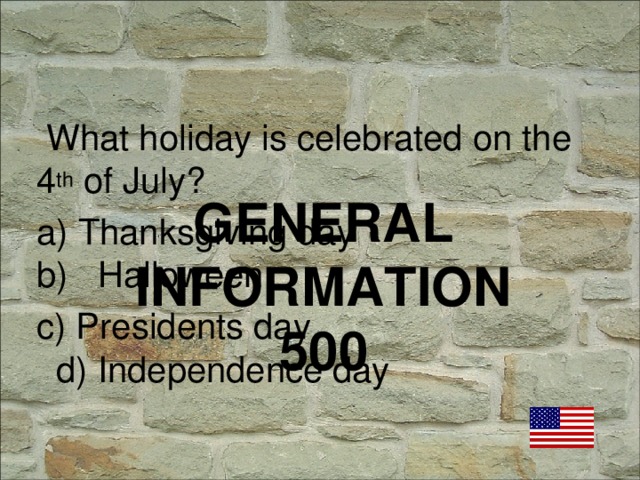 What holiday is celebrated on the 4 th of July? a) Thanksgiving day b) Halloween c) Presidents day d) Independence day GENERAL INFORMATION  500