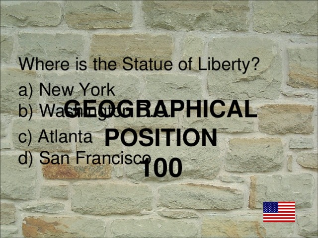 Where is the Statue of Liberty? a) New York b) Washington D.C. c) Atlanta d) San Francisco GEOGRAPHICAL POSITION  100