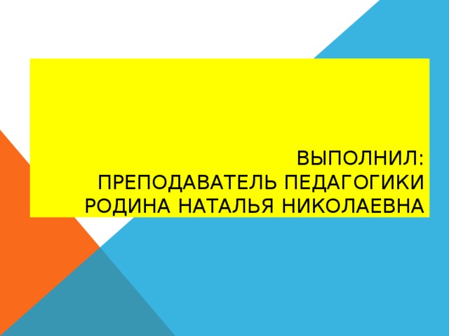 Выполнил:  преподаватель педагогики  Родина Наталья Николаевна