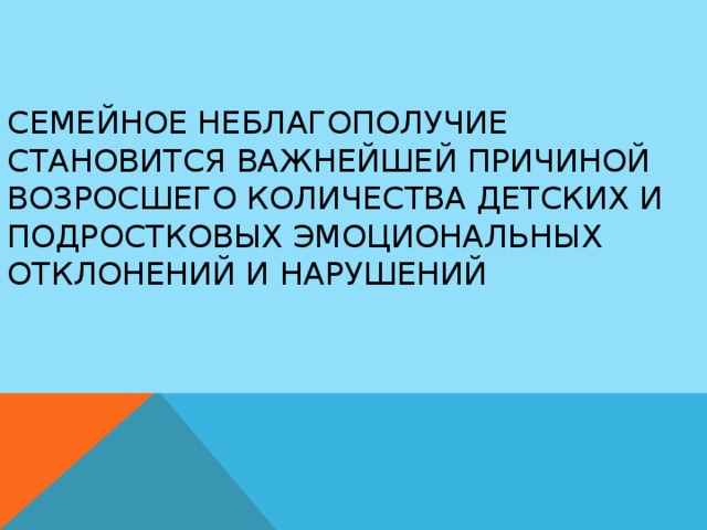 Семейное неблагополучие становится важнейшей причиной возросшего количества детских и подростковых эмоциональных отклонений и нарушений