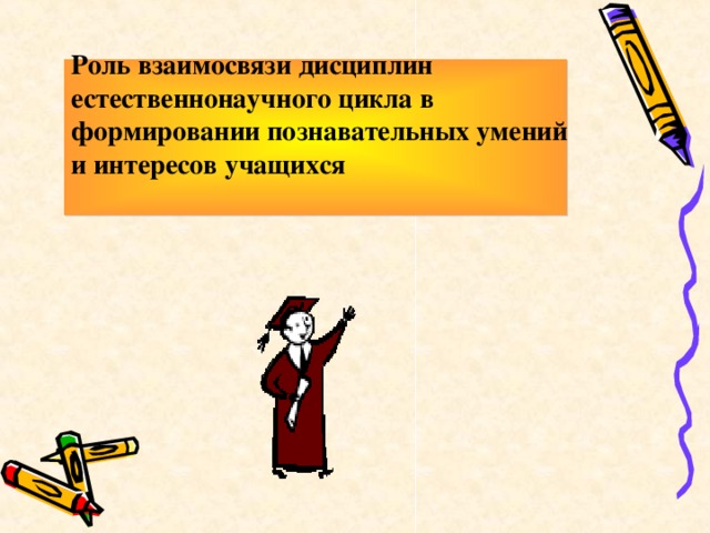 Роль взаимосвязи дисциплин естественнонаучного цикла в формировании познавательных умений и интересов учащихся