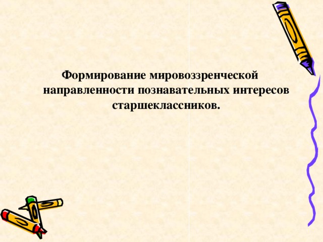 Формирование мировоззренческой направленности познавательных интересов старшеклассников.