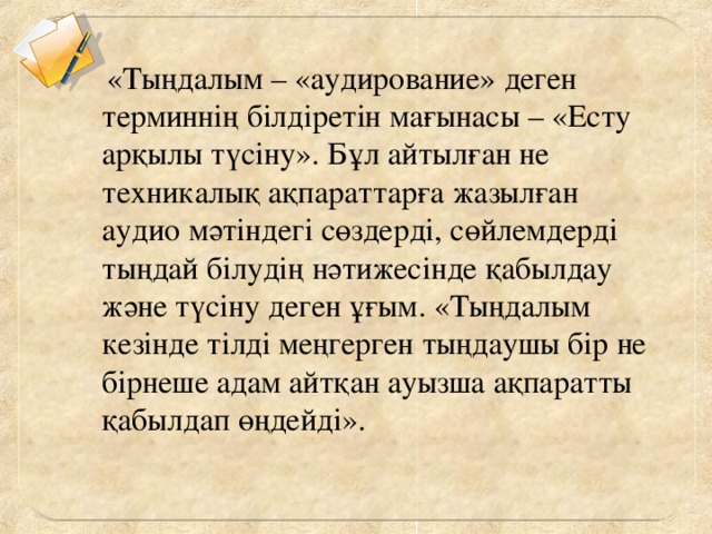 «Тыңдалым – «аудирование» деген терминнің білдіретін мағынасы – «Есту арқылы түсіну». Бұл айтылған не техникалық ақпараттарға жазылған аудио мәтіндегі сөздерді, сөйлемдерді тыңдай білудің нәтижесінде қабылдау және түсіну деген ұғым. «Тыңдалым кезінде тілді меңгерген тыңдаушы бір не бірнеше адам айтқан ауызша ақпаратты қабылдап өңдейді». 