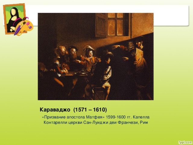 Караваджо (1571 – 1610) «Призвание апостола Матфея» 1599-1600 гг. Капелла Контарелли церкви Сан-Луиджи деи Франчези, Рим