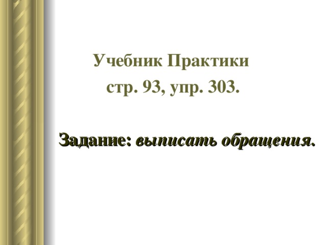 Учебник Практики стр. 93, упр. 303.  Задание: выписать обращения.