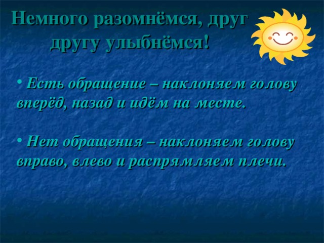 Немного разомнёмся, друг другу улыбнёмся!   Есть обращение – наклоняем голову вперёд, назад и идём на месте.