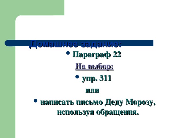 Домашнее задание:    Параграф 22 На выбор: упр. 311 или написать письмо Деду Морозу, используя обращения.