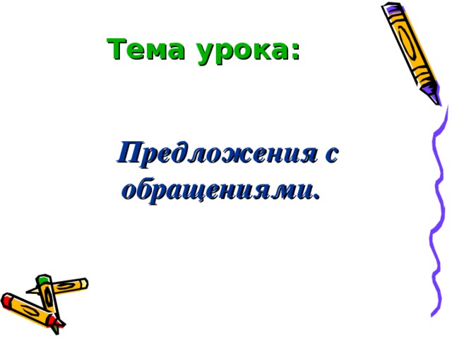 Тема урока:    Предложения с обращениями.