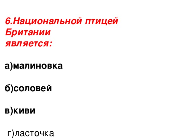 6.Национальной птицей Британии является: а)малиновка  б)соловей  в)киви   г)ласточка