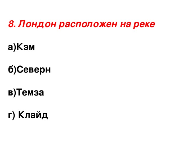 8. Лондон расположен на реке а)Кэм  б)Северн  в)Темза  г) Клайд