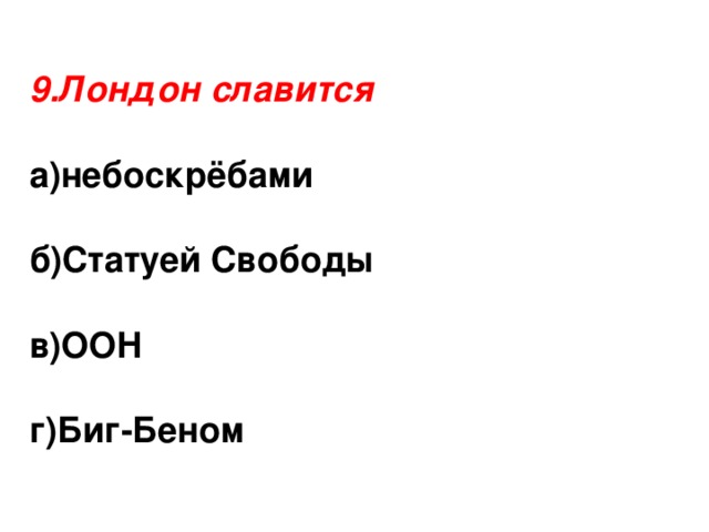 9.Лондон славится  а)небоскрёбами  б)Статуей Свободы  в)ООН  г)Биг-Беном