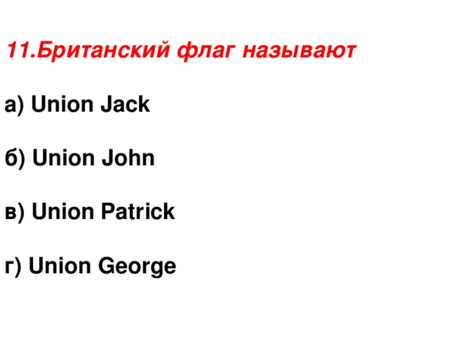 11.Британский флаг называют а) Union Jack  б) Union John  в) Union Patrick  г) Union George