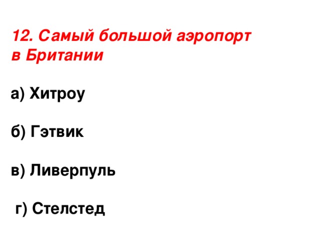 12. Самый большой аэропорт в Британии а) Хитроу  б) Гэтвик  в) Ливерпуль   г) Стелстед