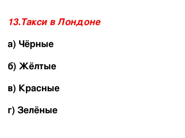 13.Такси в Лондоне а) Чёрные  б) Жёлтые  в) Красные  г) Зелёные