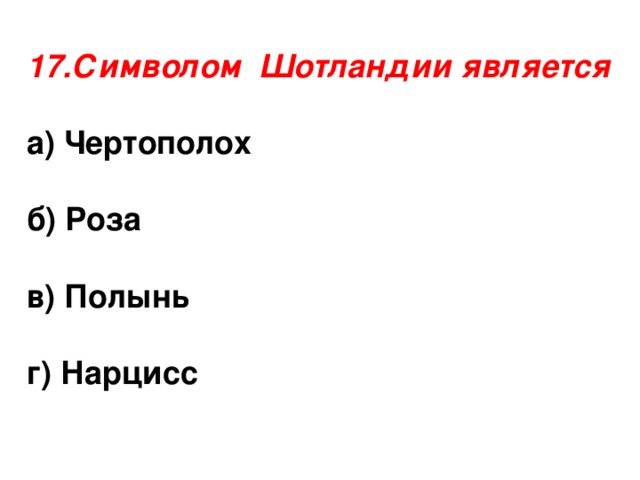 17.Символом Шотландии является  а) Чертополох  б) Роза  в) Полынь  г) Нарцисс