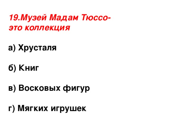 19.Музей Мадам Тюссо- это коллекция а) Хрусталя  б) Книг  в) Восковых фигур  г) Мягких игрушек