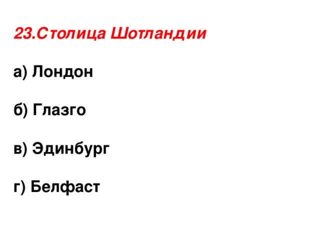 23.Столица Шотландии а) Лондон  б) Глазго  в) Эдинбург  г) Белфаст