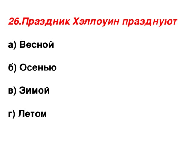 26.Праздник Хэллоуин празднуют  а) Весной  б) Осенью  в) Зимой  г) Летом