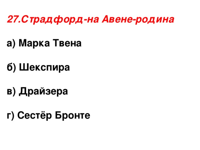 27.Страдфорд-на Авене-родина  а) Марка Твена  б) Шекспира  в) Драйзера г) Сестёр Бронте