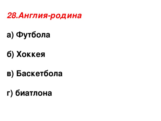 28.Англия-родина  а) Футбола  б) Хоккея  в) Баскетбола  г) биатлона