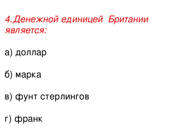 4.Денежной единицей Британии является: а) доллар б) марка в) фунт стерлингов г) франк