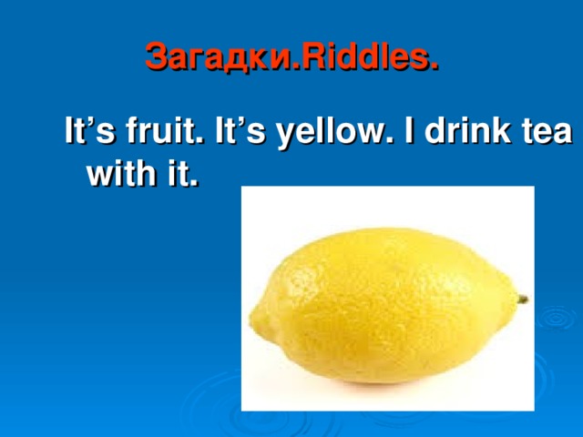 Загадки .Riddles. It’s fruit. It’s yellow. I drink tea with it.