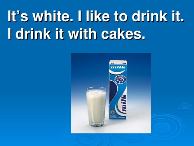 It’s white. I like to drink it. I drink it with cakes.