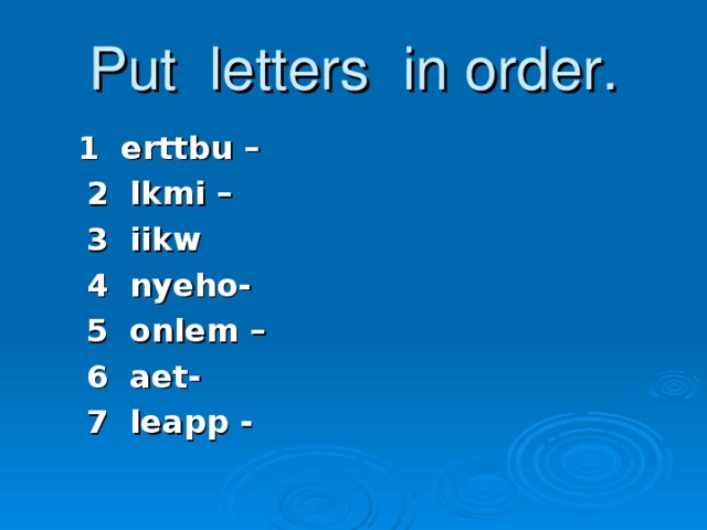 Put letters in order.  1 erttbu –  2 lkmi –  3 iikw  4 nyeho-  5 onlem –  6 aet-  7 leapp -
