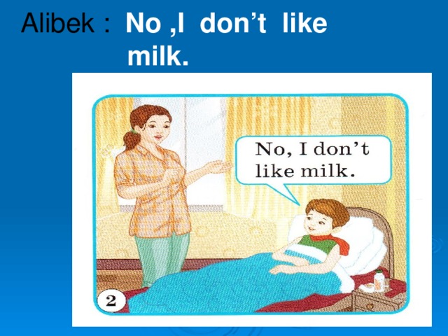 Alibek :  No ,I don’t like  milk.