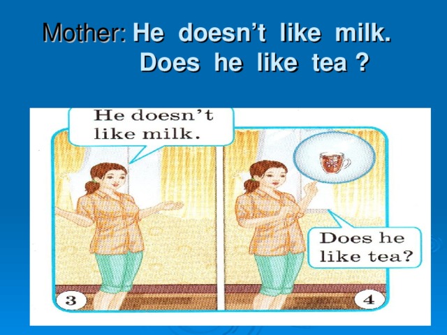 Mother:  He doesn’t like milk.  Does he like tea ?