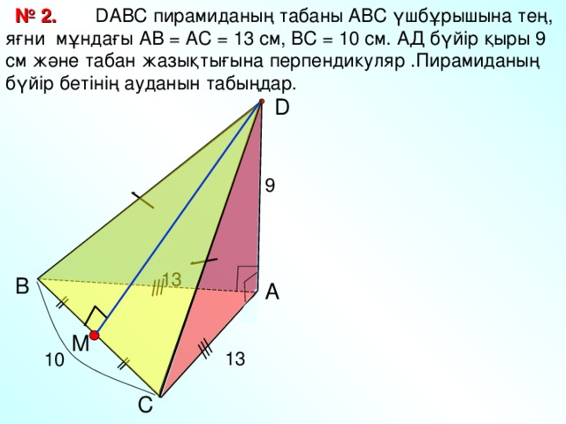 D АВС пирамиданың табаны АВС үшбұрышына тең, яғни мұндағы АВ = АС = 13 см, ВС = 10 см. АД бүйір қыры 9 см және табан жазықтығына перпендикуляр .Пирамиданың бүйір бетінің ауданын табыңдар. № 2. D 9 13 В Л.С. Атанасян «Геометрия 10-11» А M 13 10 С 11