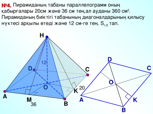 Пирамиданың табаны параллелограмм оның қабырғалары 20см және 36 см тең,ал ауданы 360 см 2 . Пирамиданың биіктігі табанының диагоналдарының қилысу нүктесі арқылы өтеді және 12 см-ге тең. S т,б тап. № 4. Н D 12 С D С Л.С. Атанасян №1 57 . О O 20 K А М А K B 36 В 13