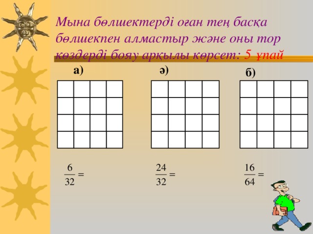 Мына бөлшектерді оған тең басқа бөлшекпен алмастыр және оны тор көздерді бояу арқылы көрсет: 5 ұпай ә) а) б)