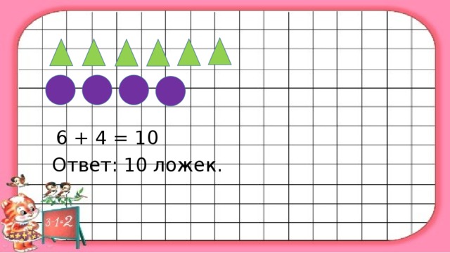 6 + 4 = 10  Ответ: 10 ложек.