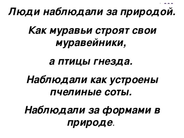 Люди наблюдали за природой. Как муравьи строят свои муравейники, а птицы гнезда. Наблюдали как устроены пчелиные соты. Наблюдали за формами в природе .