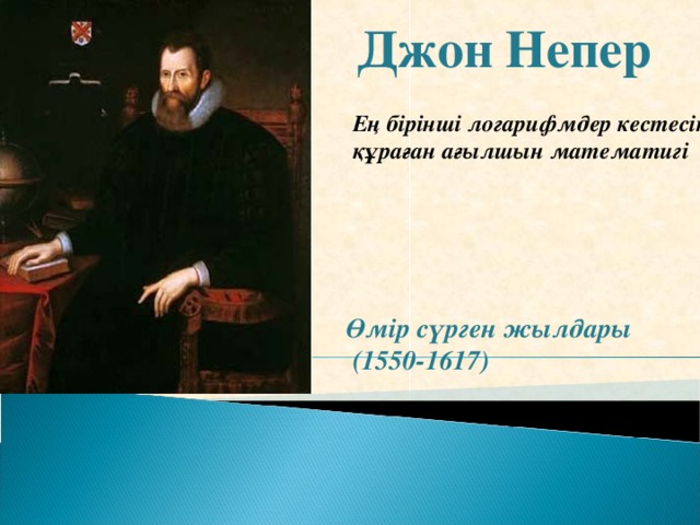 Джон Непер Ең бірінші логарифмдер кестесін құраған ағылшын математигі Өмір сүрген жылдары  (1550-1617)